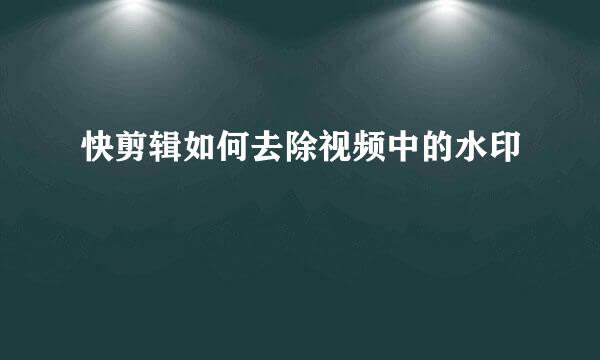 快剪辑如何去除视频中的水印