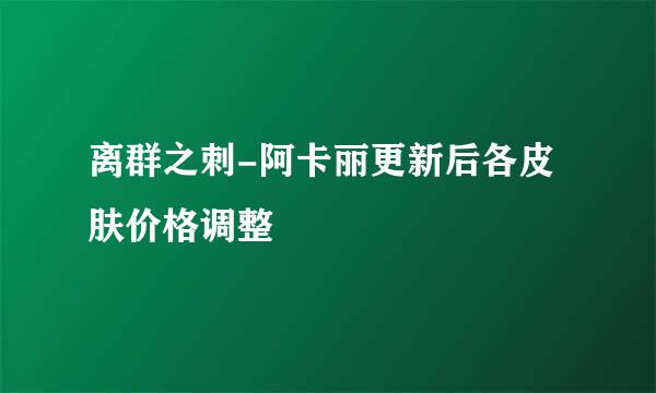 离群之刺-阿卡丽更新后各皮肤价格调整