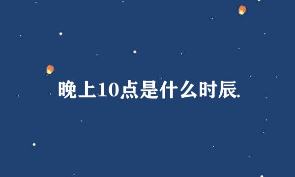 晚上10点是什么时辰