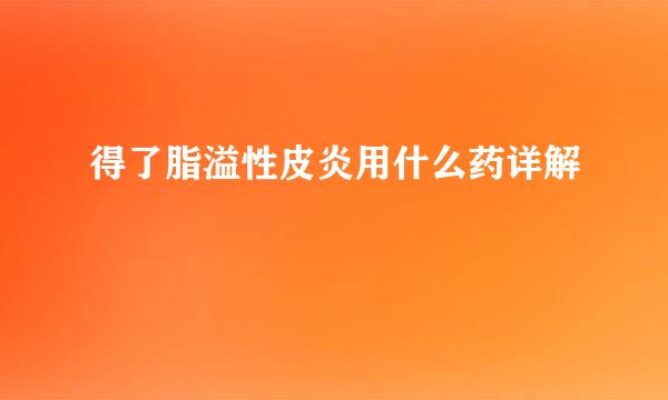 得了脂溢性皮炎用什么药详解