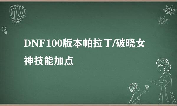 DNF100版本帕拉丁/破晓女神技能加点