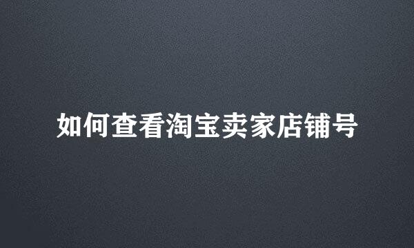 如何查看淘宝卖家店铺号