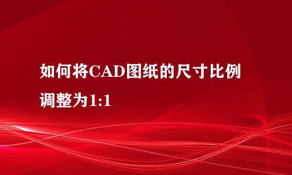 如何将CAD图纸的尺寸比例调整为1:1