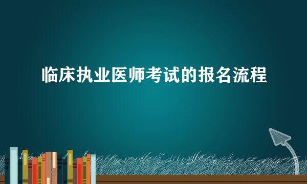 临床执业医师考试的报名流程