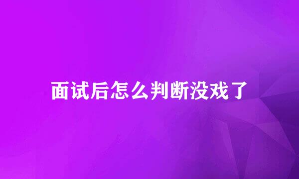 面试后怎么判断没戏了