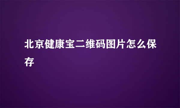 北京健康宝二维码图片怎么保存