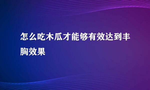 怎么吃木瓜才能够有效达到丰胸效果