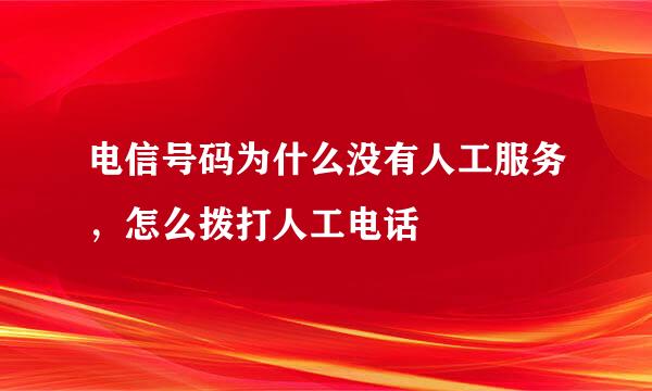电信号码为什么没有人工服务，怎么拨打人工电话
