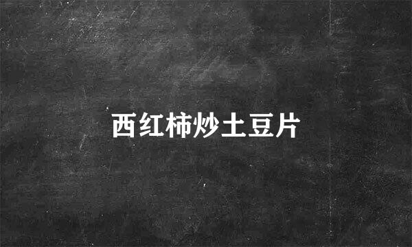西红柿炒土豆片