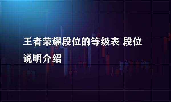 王者荣耀段位的等级表 段位说明介绍