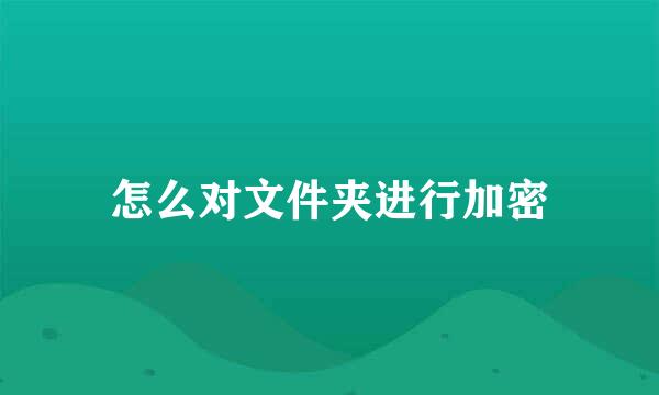 怎么对文件夹进行加密
