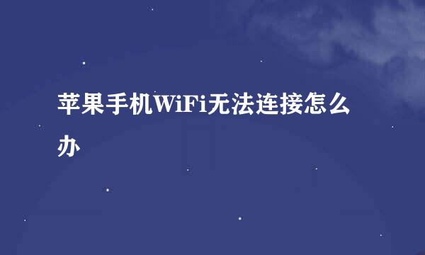 苹果手机WiFi无法连接怎么办