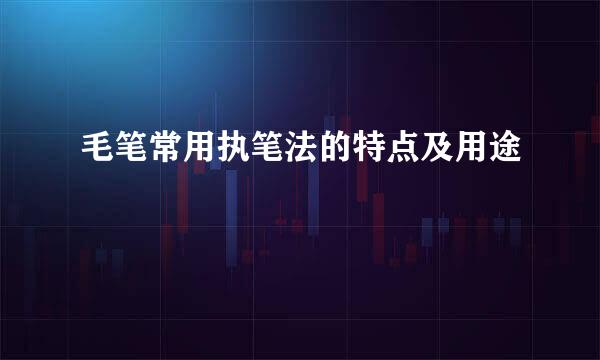 毛笔常用执笔法的特点及用途