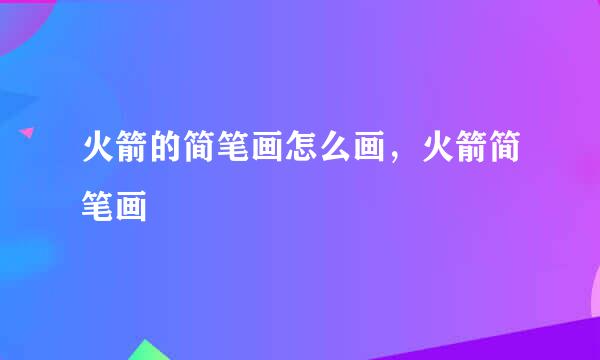 火箭的简笔画怎么画，火箭简笔画
