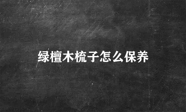 绿檀木梳子怎么保养