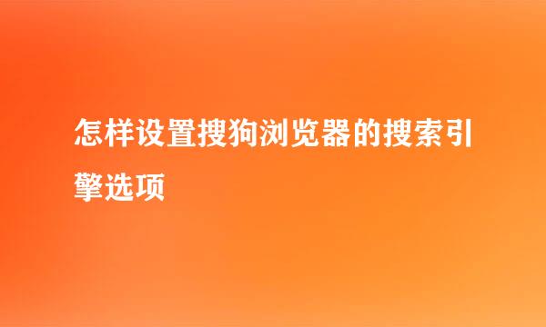 怎样设置搜狗浏览器的搜索引擎选项