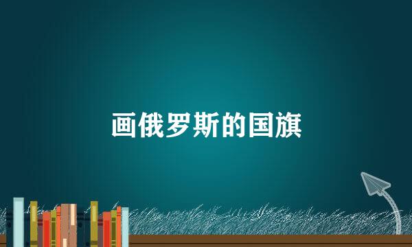 画俄罗斯的国旗