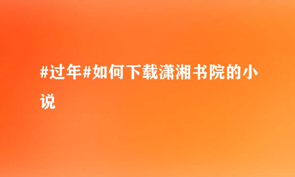 #过年#如何下载潇湘书院的小说