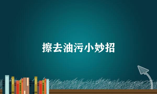 擦去油污小妙招