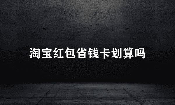 淘宝红包省钱卡划算吗