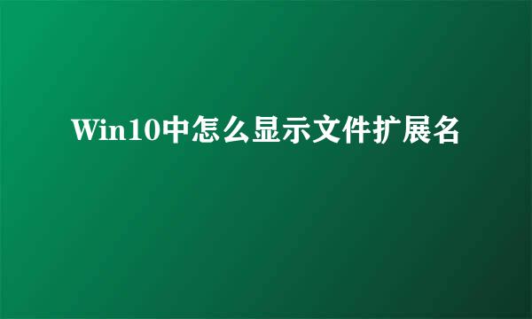 Win10中怎么显示文件扩展名