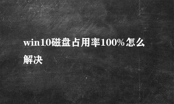 win10磁盘占用率100%怎么解决