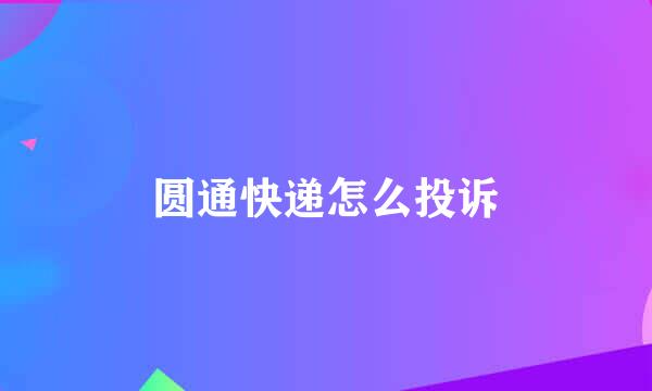 圆通快递怎么投诉