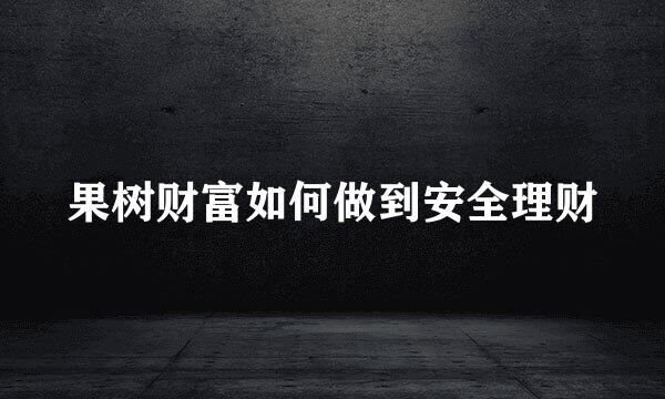 果树财富如何做到安全理财