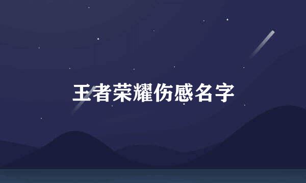 王者荣耀伤感名字