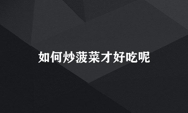 如何炒菠菜才好吃呢