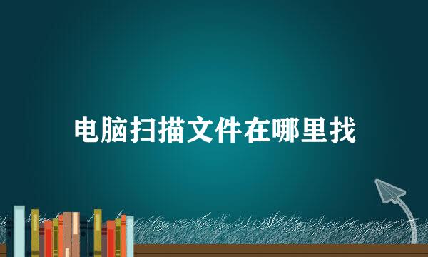 电脑扫描文件在哪里找