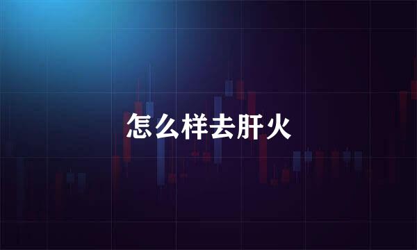 怎么样去肝火