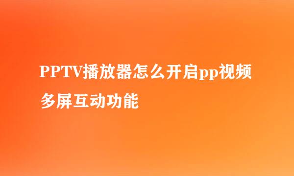 PPTV播放器怎么开启pp视频多屏互动功能