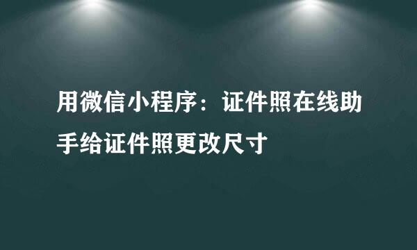 用微信小程序：证件照在线助手给证件照更改尺寸