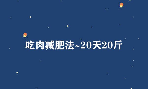 吃肉减肥法~20天20斤