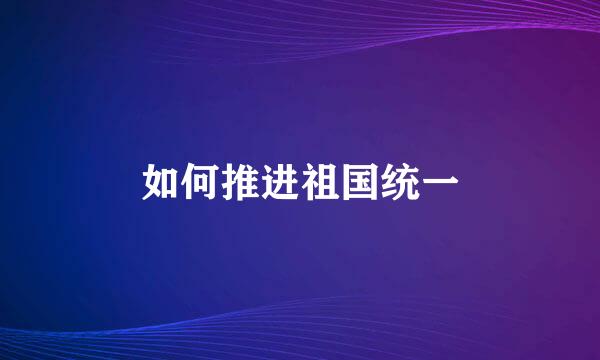 如何推进祖国统一