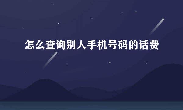 怎么查询别人手机号码的话费