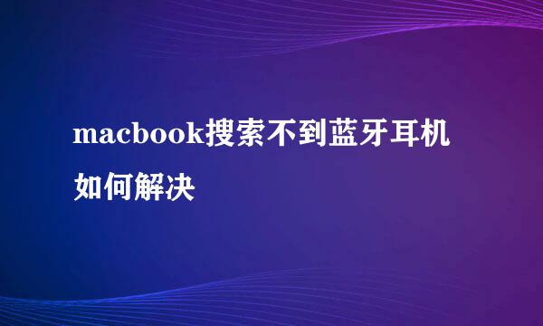 macbook搜索不到蓝牙耳机如何解决