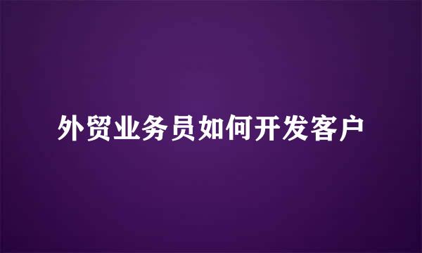 外贸业务员如何开发客户