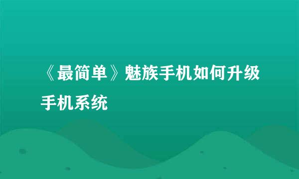 《最简单》魅族手机如何升级手机系统