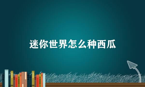 迷你世界怎么种西瓜