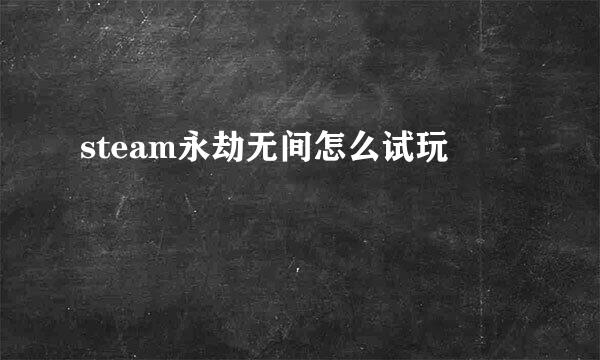 steam永劫无间怎么试玩