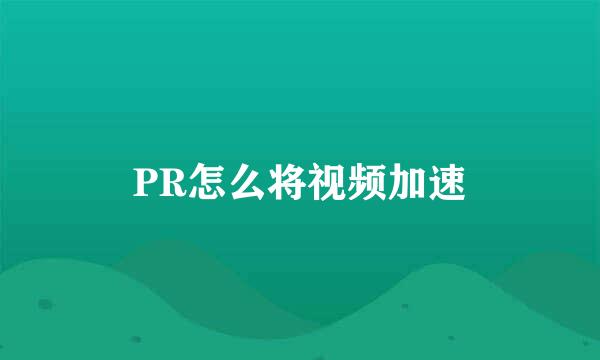 PR怎么将视频加速