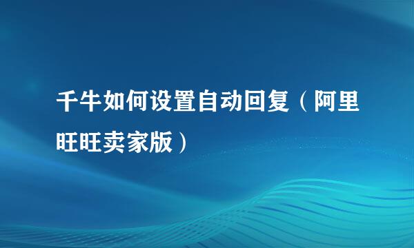 千牛如何设置自动回复（阿里旺旺卖家版）