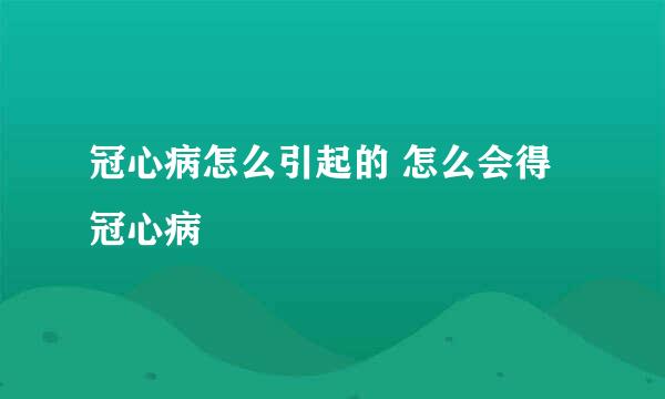 冠心病怎么引起的 怎么会得冠心病