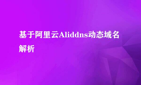 基于阿里云Aliddns动态域名解析
