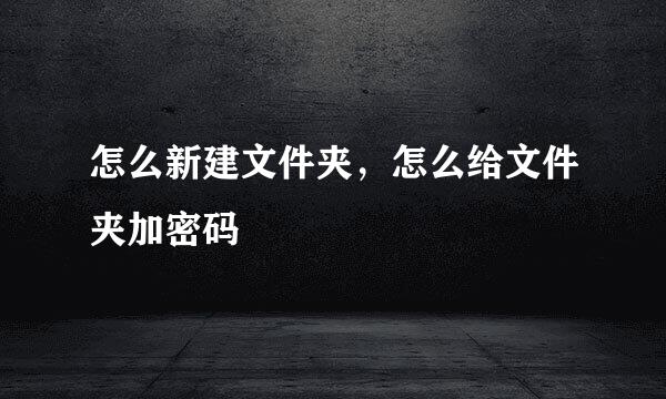 怎么新建文件夹，怎么给文件夹加密码