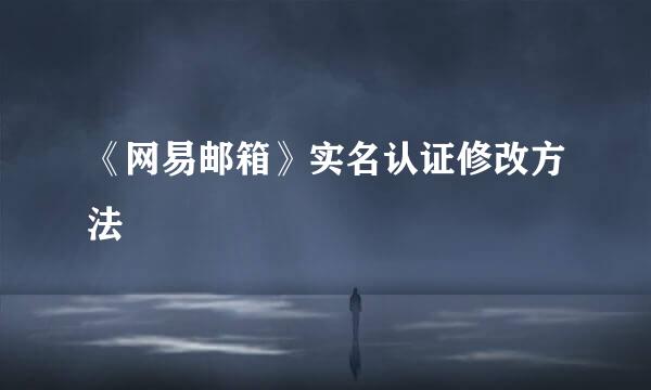 《网易邮箱》实名认证修改方法