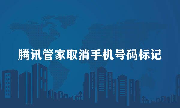 腾讯管家取消手机号码标记