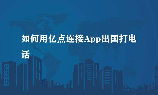 如何用亿点连接App出国打电话